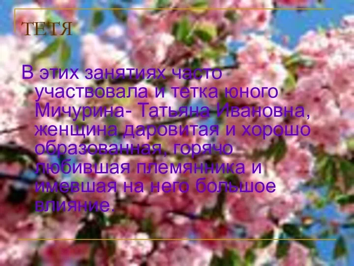 ТЕТЯ В этих занятиях часто участвовала и тетка юного Мичурина- Татьяна