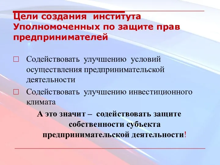 Цели создания института Уполномоченных по защите прав предпринимателей Содействовать улучшению условий