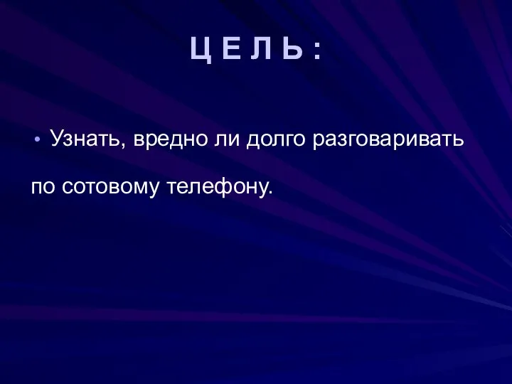 Ц Е Л Ь : Узнать, вредно ли долго разговаривать по сотовому телефону.