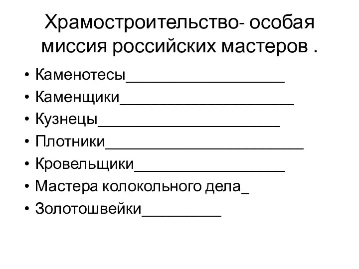 Храмостроительство- особая миссия российских мастеров . Каменотесы____________________ Каменщики______________________ Кузнецы_______________________ Плотники_________________________ Кровельщики___________________ Мастера колокольного дела_ Золотошвейки__________