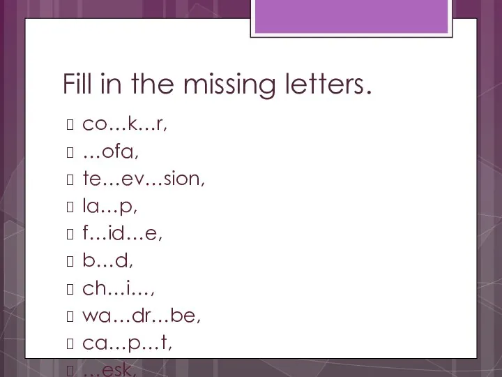 Fill in the missing letters. co…k…r, …ofa, te…ev…sion, la…p, f…id…e, b…d,