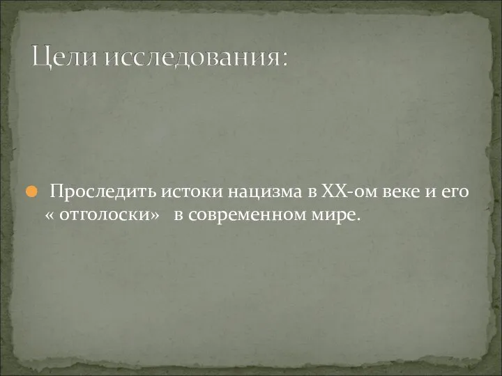 Проследить истоки нацизма в XX-ом веке и его « отголоски» в современном мире.