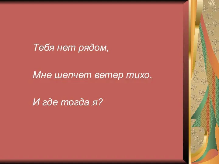 Тебя нет рядом, Мне шепчет ветер тихо. И где тогда я?