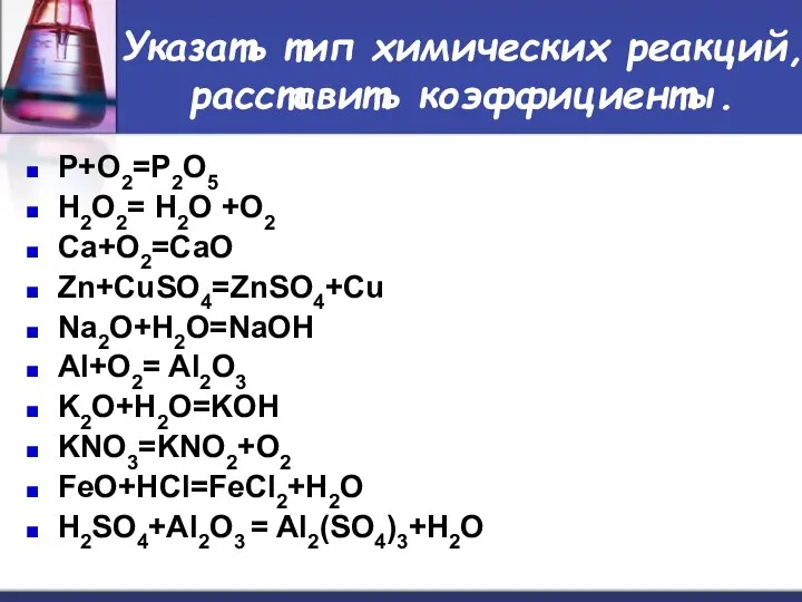 Указать тип химических реакций, расставить коэффициенты. P+O2=P2O5 H2O2= H2O +O2 Ca+O2=CaO