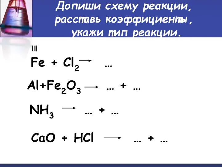 Допиши схему реакции, расставь коэффициенты, укажи тип реакции. Fe + Cl2