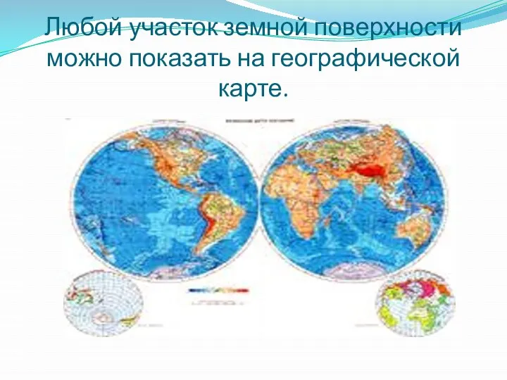 Любой участок земной поверхности можно показать на географической карте.