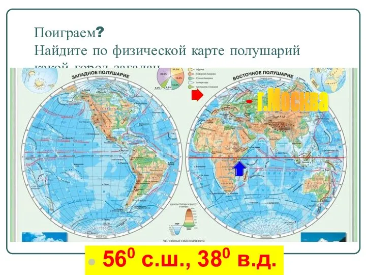 Поиграем? Найдите по физической карте полушарий какой город загадан. 560 с.ш., 380 в.д. г.Москва