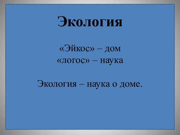 Экология «Эйкос» – дом «логос» – наука Экология – наука о доме.