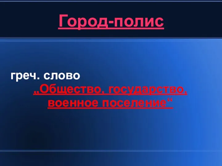 Город-полис греч. слово „Общество, государство, военное поселение“