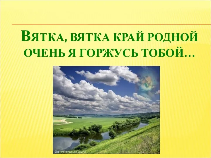 ВЯТКА, ВЯТКА КРАЙ РОДНОЙ ОЧЕНЬ Я ГОРЖУСЬ ТОБОЙ…