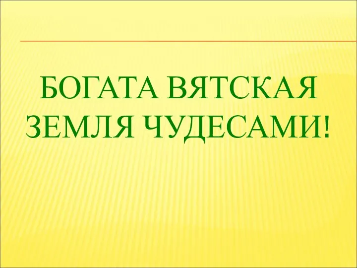 БОГАТА ВЯТСКАЯ ЗЕМЛЯ ЧУДЕСАМИ!