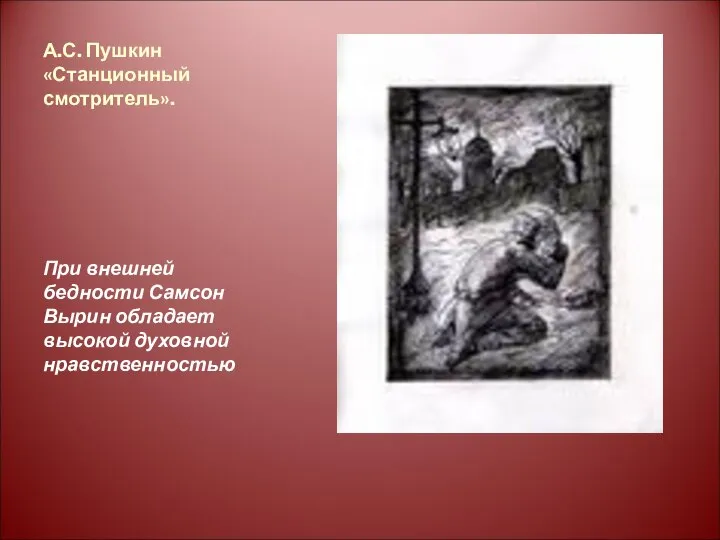 А.С. Пушкин «Станционный смотритель». При внешней бедности Самсон Вырин обладает высокой духовной нравственностью