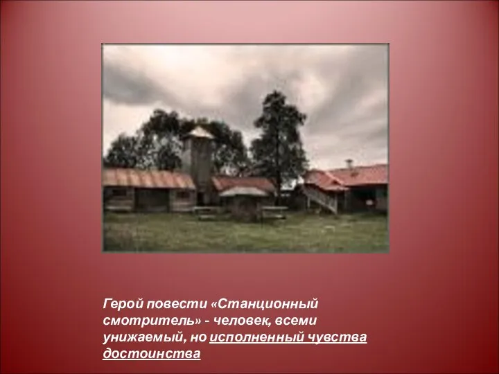 Герой повести «Станционный смотритель» - человек, всеми унижаемый, но исполненный чувства достоинства