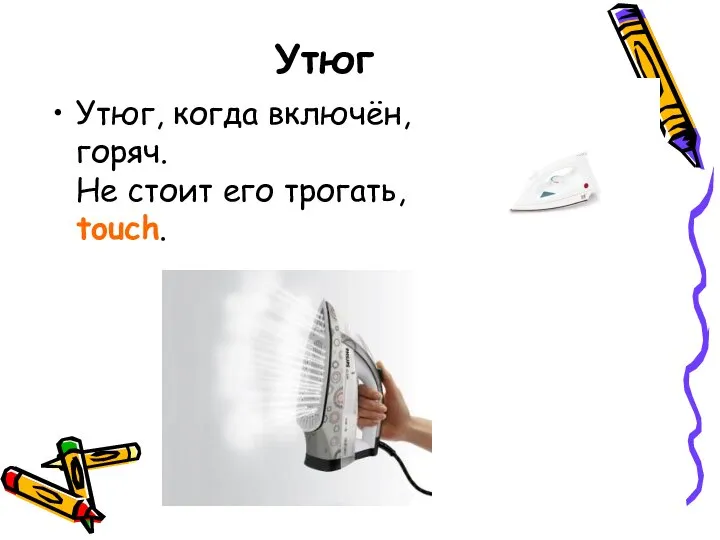 Утюг Утюг, когда включён, горяч. Не стоит его трогать, touch.