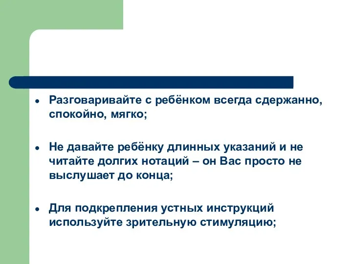 Разговаривайте с ребёнком всегда сдержанно, спокойно, мягко; Не давайте ребёнку длинных