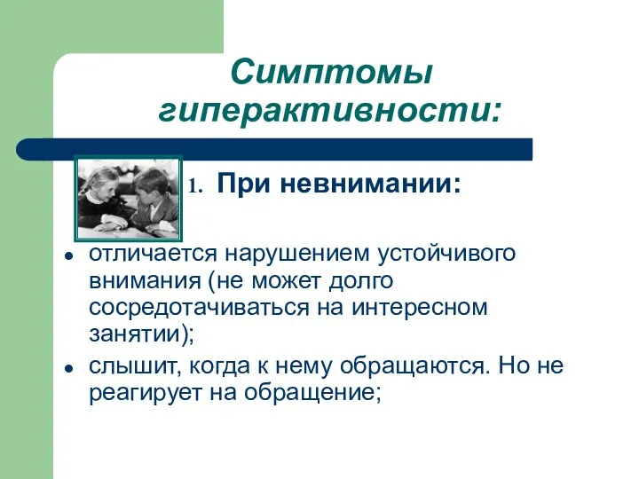 Симптомы гиперактивности: При невнимании: отличается нарушением устойчивого внимания (не может долго