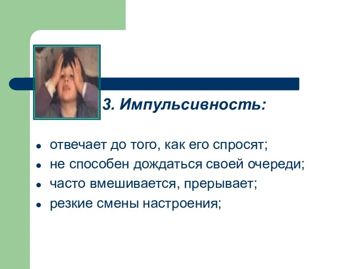 3. Импульсивность: отвечает до того, как его спросят; не способен дождаться