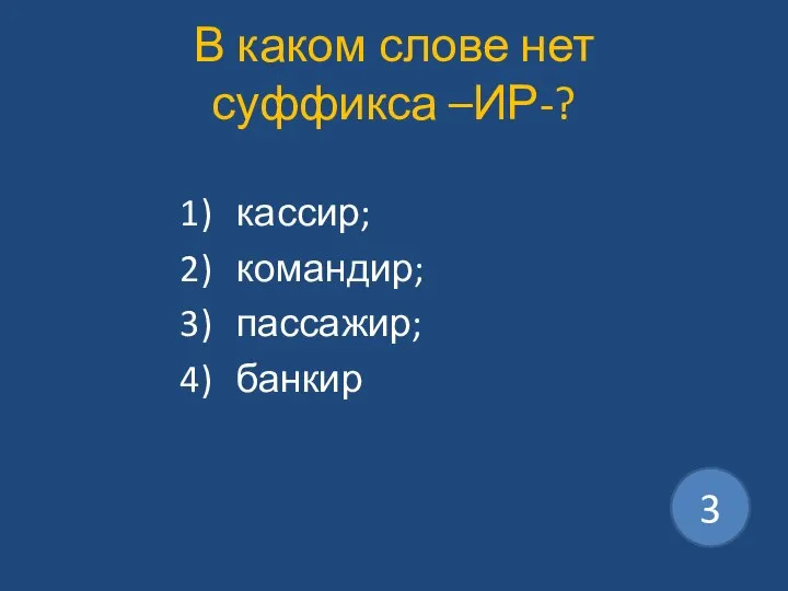 В каком слове нет суффикса –ИР-? кассир; командир; пассажир; банкир 3