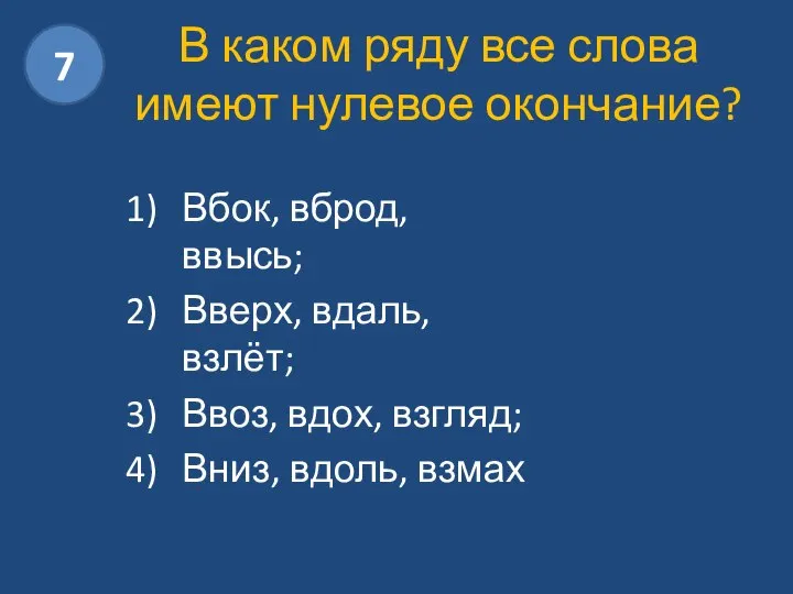 В каком ряду все слова имеют нулевое окончание? Вбок, вброд, ввысь;