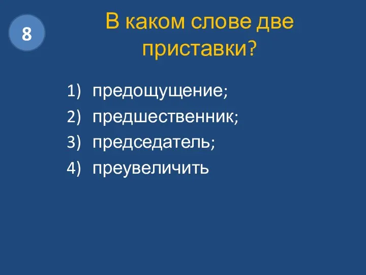 В каком слове две приставки? предощущение; предшественник; председатель; преувеличить 8