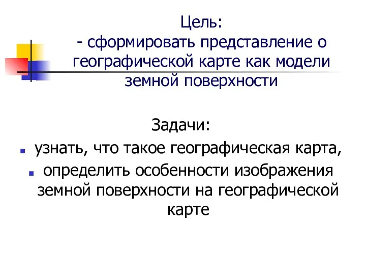 Цель: - сформировать представление о географической карте как модели земной поверхности