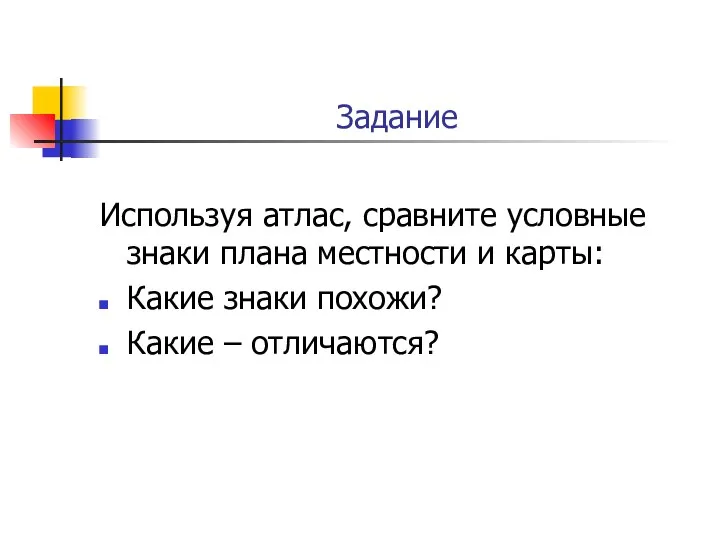 Задание Используя атлас, сравните условные знаки плана местности и карты: Какие знаки похожи? Какие – отличаются?