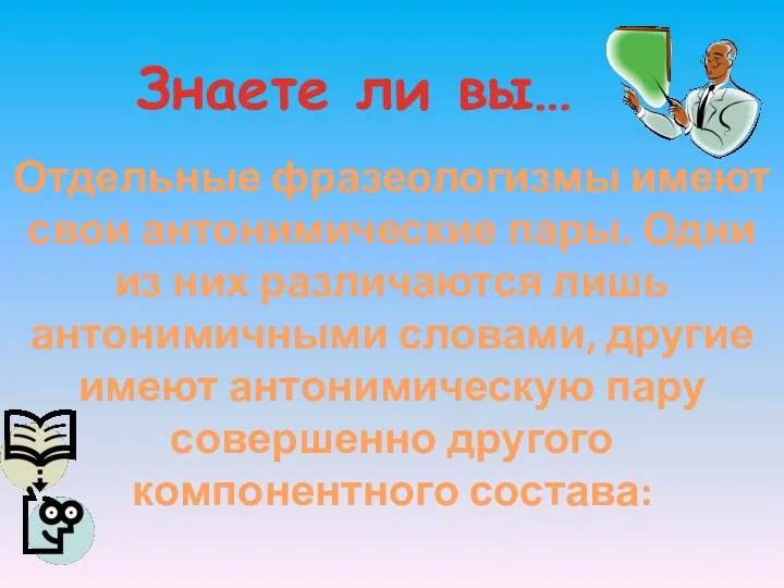 Знаете ли вы… Отдельные фразеологизмы имеют свои антонимические пары. Одни из