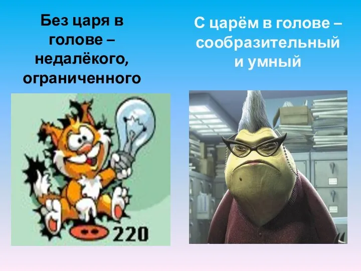 Без царя в голове – недалёкого, ограниченного ума С царём в голове – сообразительный и умный