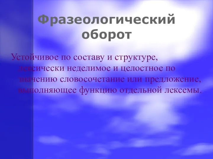 Фразеологический оборот Устойчивое по составу и структуре, лексически неделимое и целостное