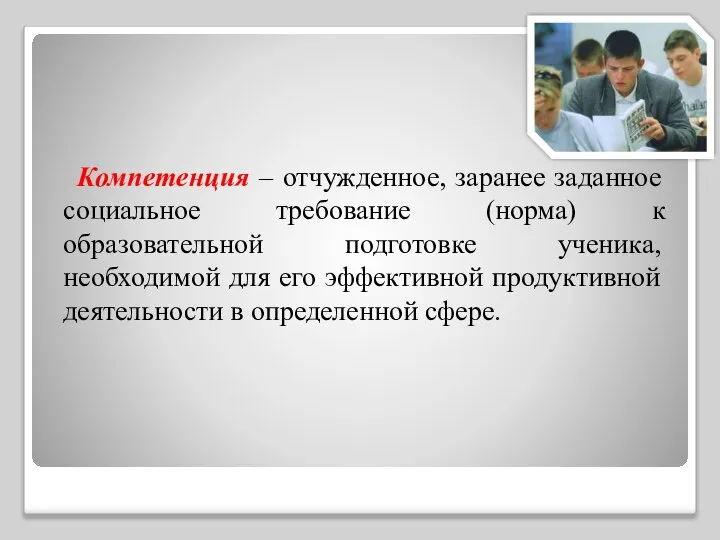 Компетенция – отчужденное, заранее заданное социальное требование (норма) к образовательной подготовке