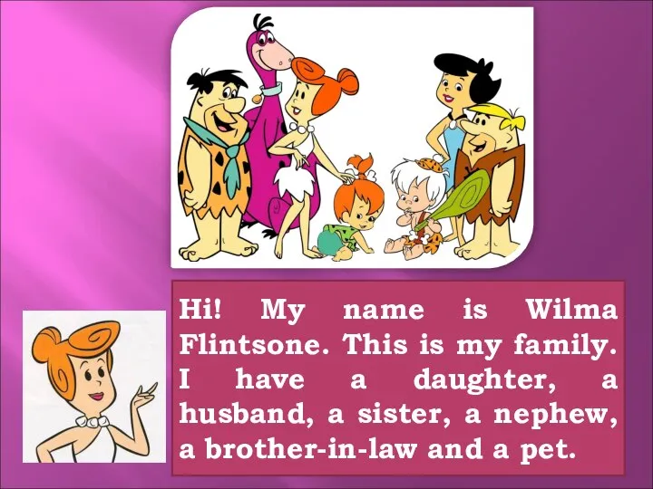 Hi! My name is Wilma Flintsone. This is my family. I