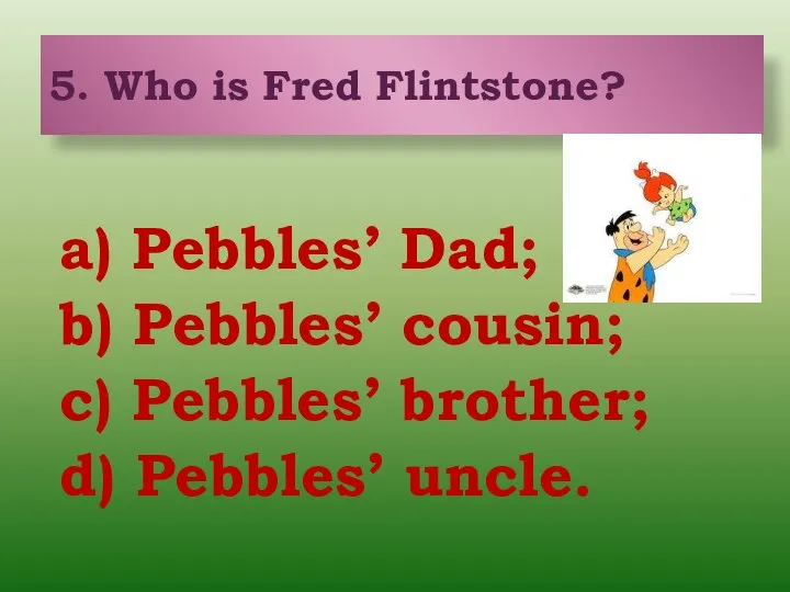 a) Pebbles’ Dad; b) Pebbles’ cousin; c) Pebbles’ brother; d) Pebbles’