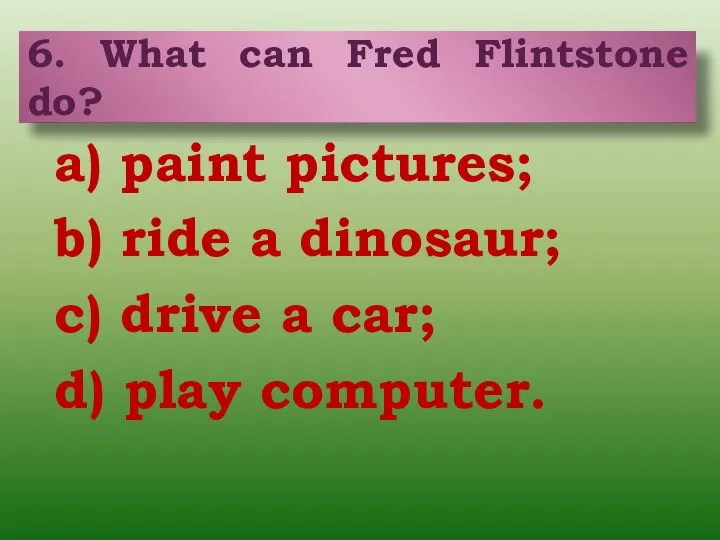 a) paint pictures; b) ride a dinosaur; c) drive a car;