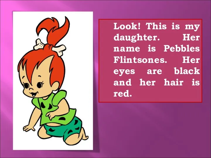 Look! This is my daughter. Her name is Pebbles Flintsones. Her