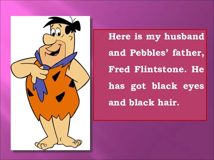 Here is my husband and Pebbles’ father, Fred Flintstone. He has