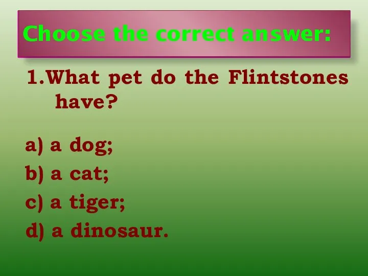 Choose the correct answer: 1.What pet do the Flintstones have? a)