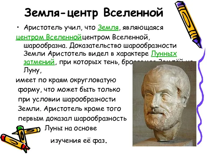 Земля-центр Вселенной Аристотель учил, что Земля, являющаяся центром Вселеннойцентром Вселенной, шарообразна.