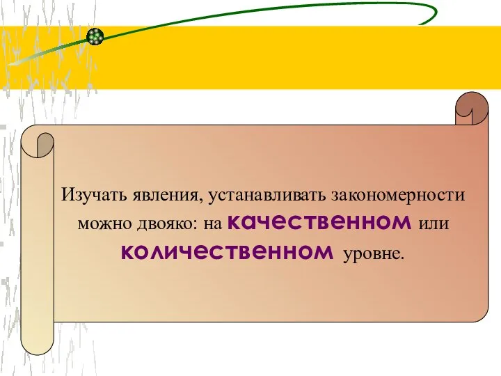 Изучать явления, устанавливать закономерности можно двояко: на качественном или количественном уровне.