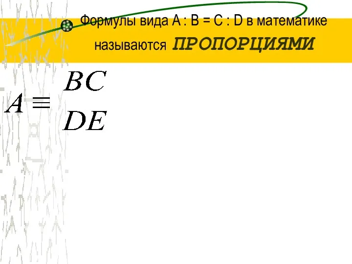 Формулы вида A : B = C : D в математике называются ПРОПОРЦИЯМИ