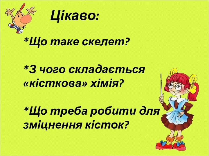 Цікаво: *Що таке скелет? *З чого складається «кісткова» хімія? *Що треба робити для зміцнення кісток?