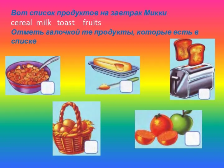 Вот список продуктов на завтрак Микки: cereal milk toast fruits Отметь