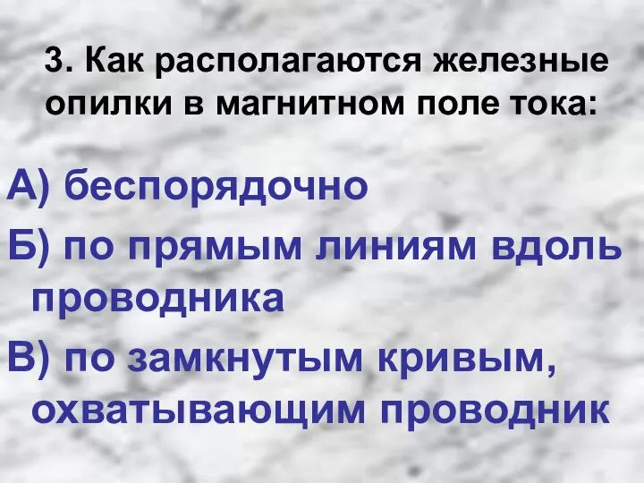 3. Как располагаются железные опилки в магнитном поле тока: А) беспорядочно