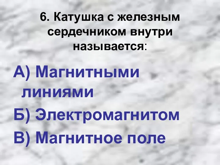 6. Катушка с железным сердечником внутри называется: А) Магнитными линиями Б) Электромагнитом В) Магнитное поле