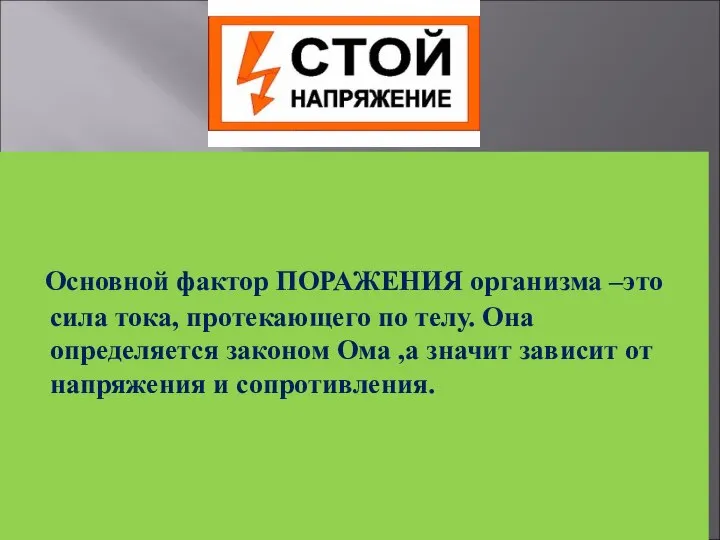 Основной фактор ПОРАЖЕНИЯ организма –это сила тока, протекающего по телу. Она