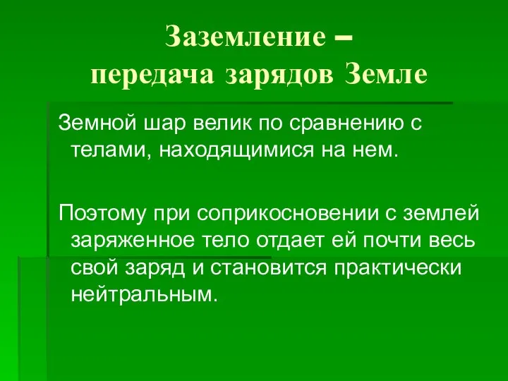 Заземление – передача зарядов Земле Земной шар велик по сравнению с