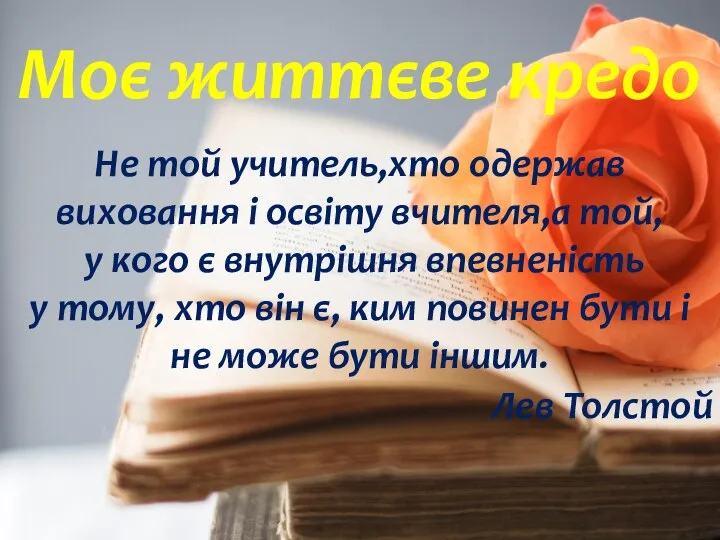 Моє життєве кредо Не той учитель,хто одержав виховання і освіту вчителя,а