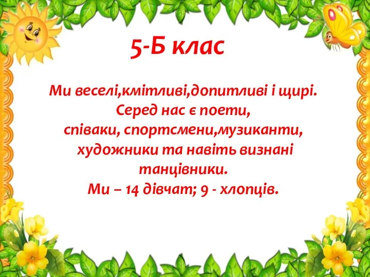 Ми веселі,кмітливі,допитливі і щирі. Серед нас є поети, співаки, спортсмени,музиканти, художники