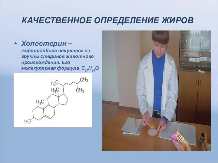 КАЧЕСТВЕННОЕ ОПРЕДЕЛЕНИЕ ЖИРОВ Холестерин – жироподобное вещество из группы стеринов животного происхождения. Его молекулярная формула С27Н46О.