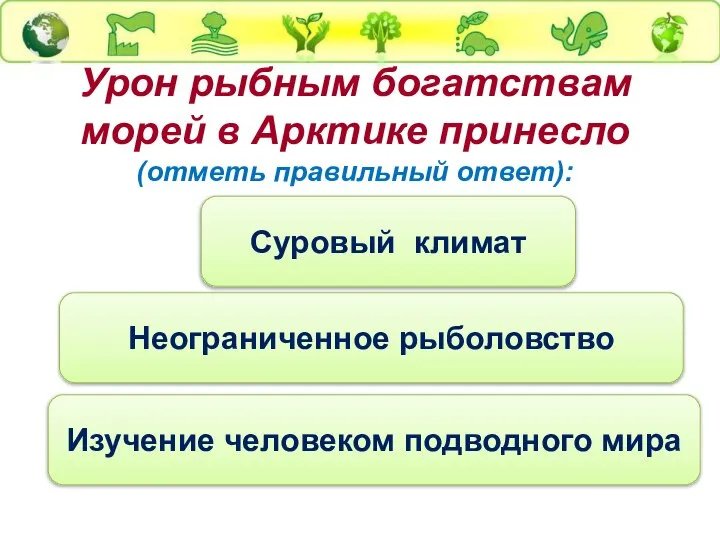 Урон рыбным богатствам морей в Арктике принесло (отметь правильный ответ): Неограниченное