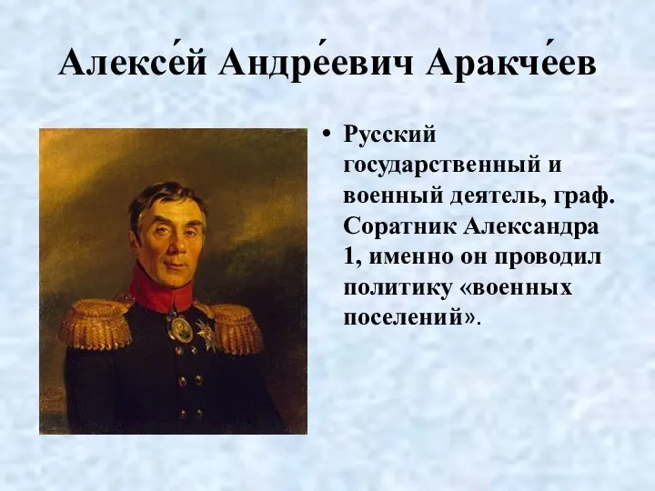 Алексе́й Андре́евич Аракче́ев Русский государственный и военный деятель, граф. Соратник Александра